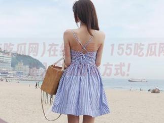 在线放毒？155吃瓜网带你进入吃瓜的新方式！