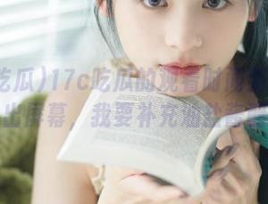 17c吃瓜的观看时间到！黑料飞出屏幕，我要补充油盐酱醋！