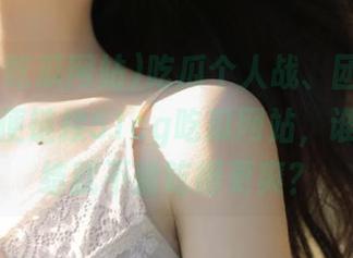 吃瓜个人战、团队战皆可，随便链接51cg吃瓜网站，谁说不团结就不能吃得更爽？