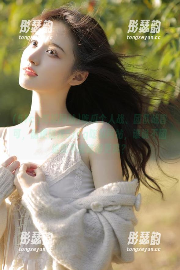51cg吃瓜网站 吃瓜个人战、团队战皆可,随便链接51cg吃瓜网站,谁说不团结就不能吃得更爽?