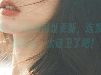 51吃瓜网址更新，连羡慕都成了新互动，太前卫了吧！
