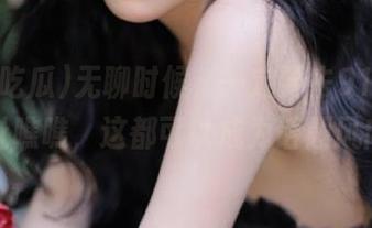 无聊时候，一定要去91i吃瓜的地址瞧瞧，这都可以成为话题风向标！