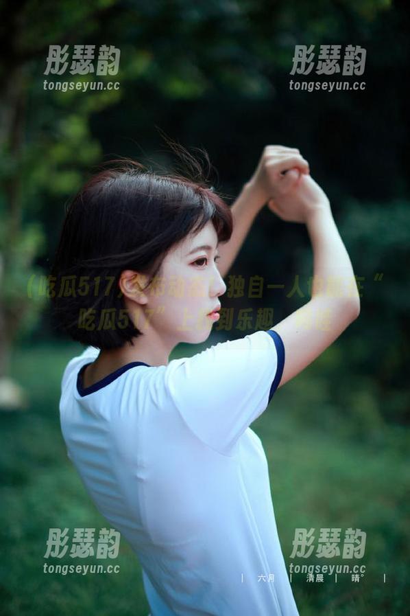 发布动态！独自一人也能在“吃瓜517”上找到乐趣，呜哇