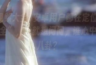 安卓用户都在定位“吃瓜视频大全”，我就想问问，谁心中不藏点八卦？