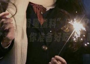 “明星黑料”网站又双叒叕收到了猛料，你准备好吃瓜了吗？