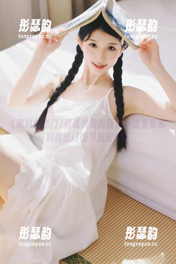 别说我没提醒你！这里是黑料传送门的导航密道哦